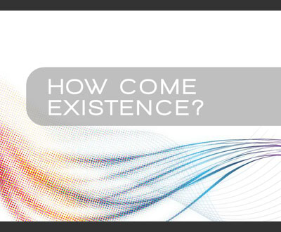How Come Existence?