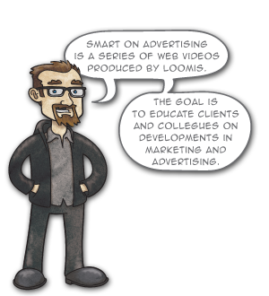 Smart on Advertising is a series of web videos produced by LOOMIS. The goal is to educate clients and collegues on
developments in marketing and advertising.