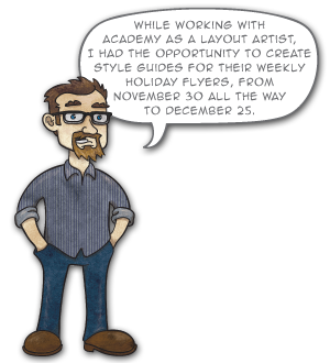 While working with Academy as a layout artist, I had the opportunity to create style guides for their weekly holiday flyers, from November 30 all the way to December 25.