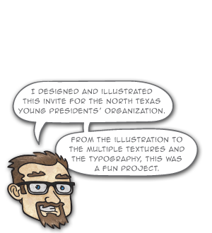 I designed and illustrated this invite for the North Texas Young Presidents’ Organization. From the illustration to the multiple textures and the typography, this was a fun project.